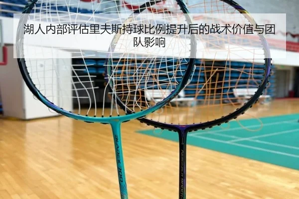 湖人内部评估里夫斯持球比例提升后的战术价值与团队影响