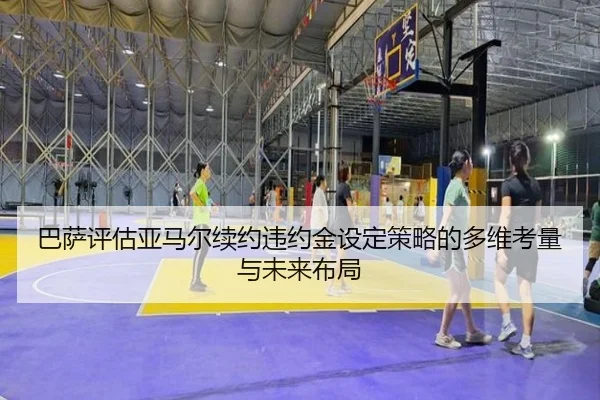 巴萨评估亚马尔续约违约金设定策略的多维考量与未来布局