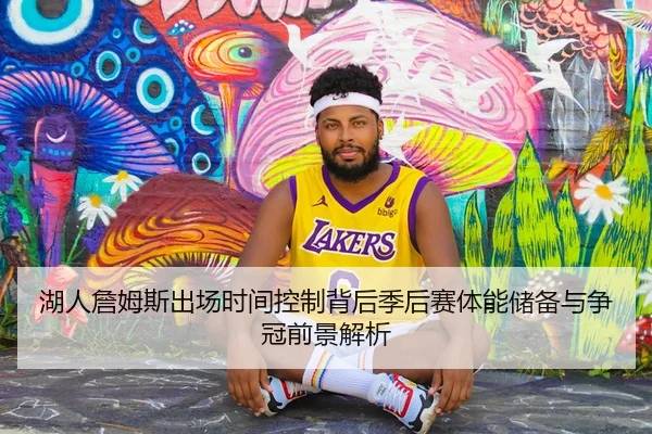 湖人詹姆斯出场时间控制背后季后赛体能储备与争冠前景解析
