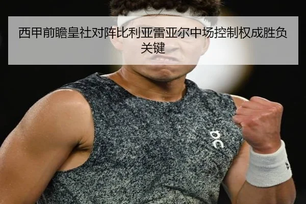 西甲前瞻皇社对阵比利亚雷亚尔中场控制权成胜负关键