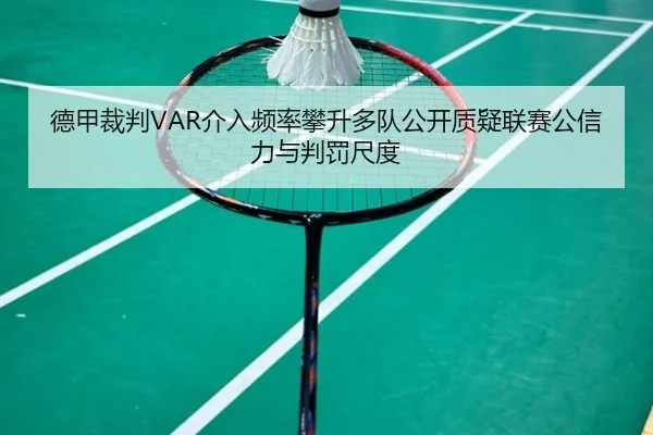 德甲裁判VAR介入频率攀升多队公开质疑联赛公信力与判罚尺度