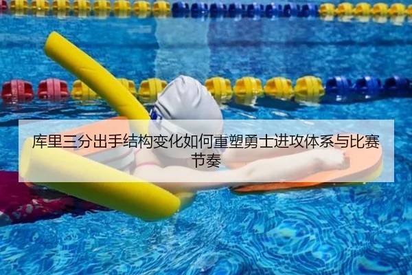 库里三分出手结构变化如何重塑勇士进攻体系与比赛节奏