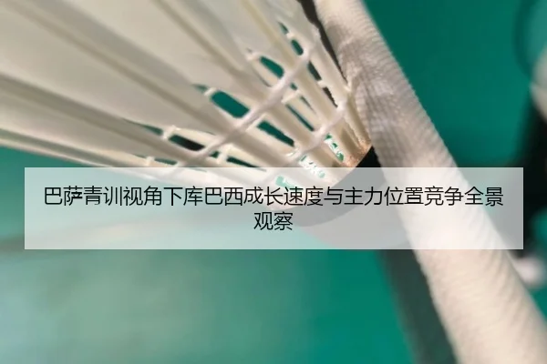巴萨青训视角下库巴西成长速度与主力位置竞争全景观察 | kaiyun