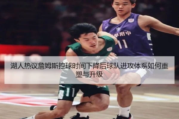 湖人热议詹姆斯控球时间下降后球队进攻体系如何重塑与升级（kaiyun）
